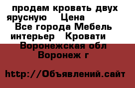 продам кровать двух ярусную. › Цена ­ 10 000 - Все города Мебель, интерьер » Кровати   . Воронежская обл.,Воронеж г.